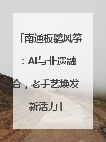 南通板鹞风筝：AI与非遗融合，老手艺焕发新活力