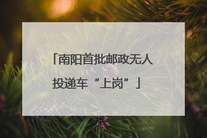 南阳首批邮政无人投递车“上岗”