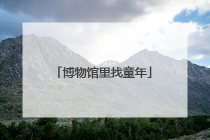 博物馆里找童年