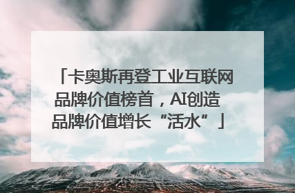 卡奥斯再登工业互联网品牌价值榜首，AI创造品牌价值增长“活水”