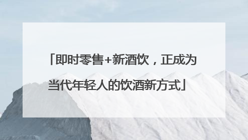 即时零售+新酒饮，正成为当代年轻人的饮酒新方式