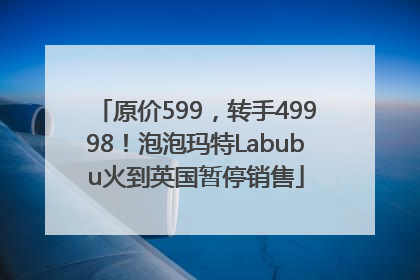 原价599，转手49998！泡泡玛特Labubu火到英国暂停销售