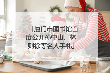 厦门市图书馆首度公开孙中山、林则徐等名人手札