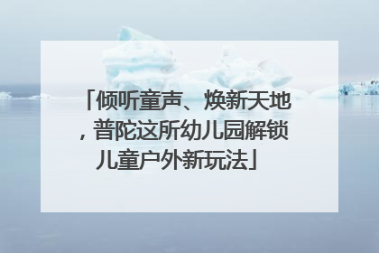 倾听童声、焕新天地，普陀这所幼儿园解锁儿童户外新玩法
