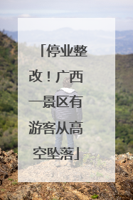 停业整改！广西一景区有游客从高空坠落