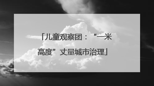 儿童观察团：“一米高度”丈量城市治理