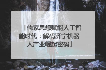 儒家思想赋能人工智能时代：解码济宁机器人产业崛起密码