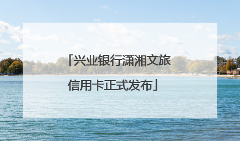 兴业银行潇湘文旅信用卡正式发布