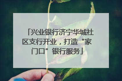 兴业银行济宁华城社区支行开业，打造“家门口”银行服务