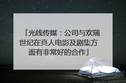 光线传媒：公司与欢瑞世纪在真人电影及剧集方面有非常好的合作
