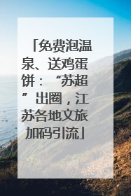 免费泡温泉、送鸡蛋饼：“苏超”出圈，江苏各地文旅加码引流