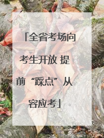 全省考场向考生开放 提前“踩点”从容应考