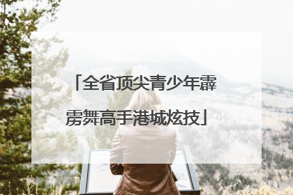全省顶尖青少年霹雳舞高手港城炫技