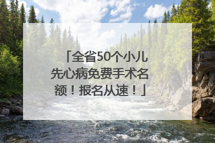 全省50个小儿先心病免费手术名额！报名从速！