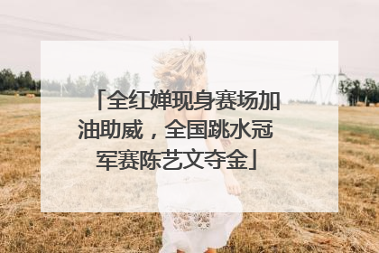 全红婵现身赛场加油助威，全国跳水冠军赛陈艺文夺金