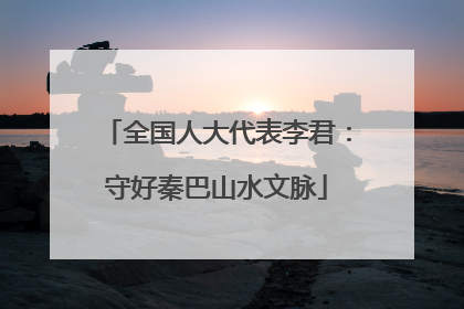 全国人大代表李君：守好秦巴山水文脉