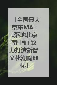 全国最大京东MALL落地北京南中轴 致力打造新晋文化潮购地标