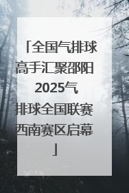 全国气排球高手汇聚邵阳 2025气排球全国联赛西南赛区启幕