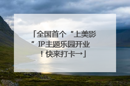 全国首个“上美影”IP主题乐园开业！快来打卡→