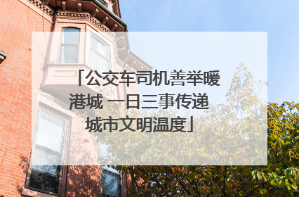 公交车司机善举暖港城 一日三事传递城市文明温度