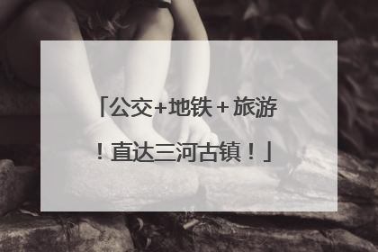 公交+地铁＋旅游！直达三河古镇！