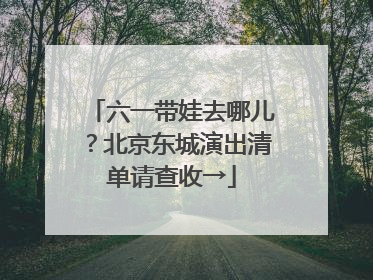 六一带娃去哪儿？北京东城演出清单请查收→