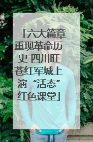 六大篇章重现革命历史 四川旺苍红军城上演“活态”红色课堂