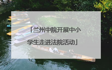 兰州中院开展中小学生走进法院活动