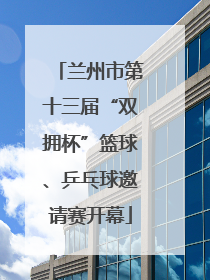 兰州市第十三届“双拥杯”篮球、乒乓球邀请赛开幕