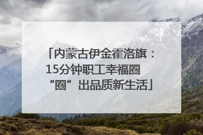 内蒙古伊金霍洛旗：15分钟职工幸福圈 “圈”出品质新生活