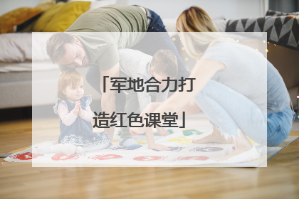 军地合力打造红色课堂