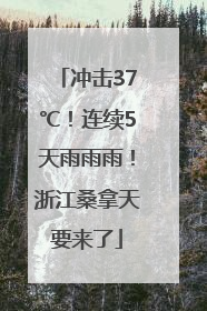 冲击37℃！连续5天雨雨雨！浙江桑拿天要来了