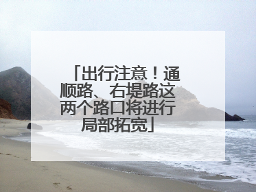 出行注意！通顺路、右堤路这两个路口将进行局部拓宽