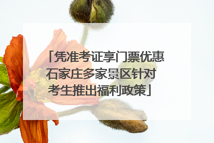 凭准考证享门票优惠 石家庄多家景区针对考生推出福利政策
