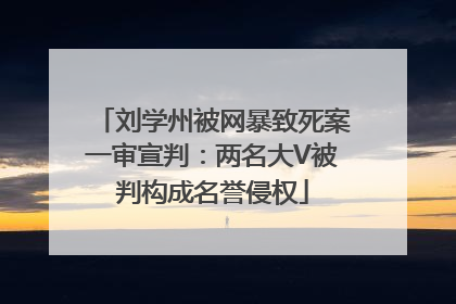 刘学州被网暴致死案一审宣判：两名大V被判构成名誉侵权