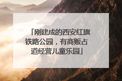 刚建成的西安红旗铁路公园，有商贩占道经营儿童乐园