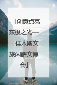 创意点亮东极之光——佳木斯文旅闪耀文博会