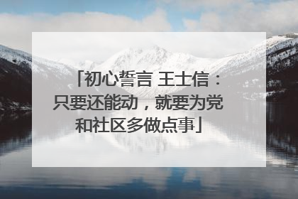 初心誓言 王士信：只要还能动，就要为党和社区多做点事