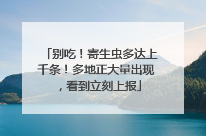 别吃！寄生虫多达上千条！多地正大量出现，看到立刻上报