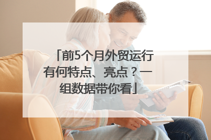 前5个月外贸运行有何特点、亮点？一组数据带你看