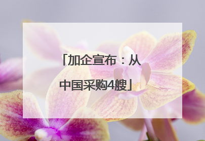 加企宣布：从中国采购4艘