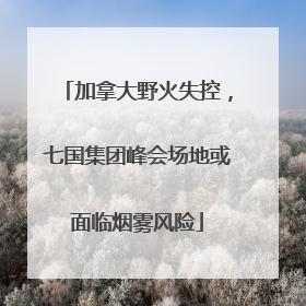 加拿大野火失控，七国集团峰会场地或面临烟雾风险