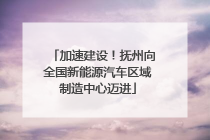 加速建设！抚州向全国新能源汽车区域制造中心迈进