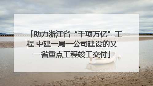 助力浙江省“千项万亿”工程 中建一局一公司建设的又一省重点工程竣工交付