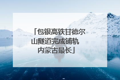 包银高铁甘德尔山隧道完成铺轨 内蒙古最长