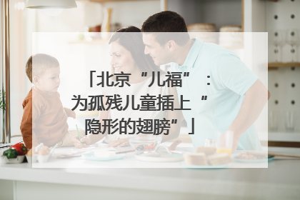 北京“儿福”：为孤残儿童插上“隐形的翅膀”
