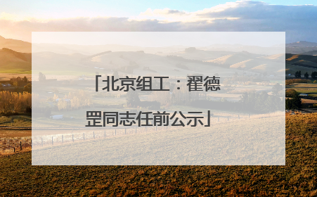 北京组工：翟德罡同志任前公示