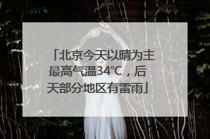 北京今天以晴为主最高气温34℃，后天部分地区有雷雨