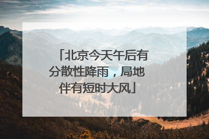 北京今天午后有分散性降雨，局地伴有短时大风