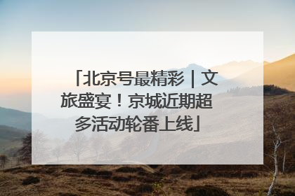 北京号最精彩｜文旅盛宴！京城近期超多活动轮番上线